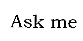 Ask me